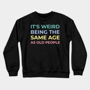 It's weird being the same age as old people Crewneck Sweatshirt